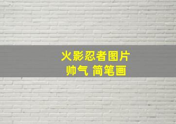 火影忍者图片 帅气 简笔画